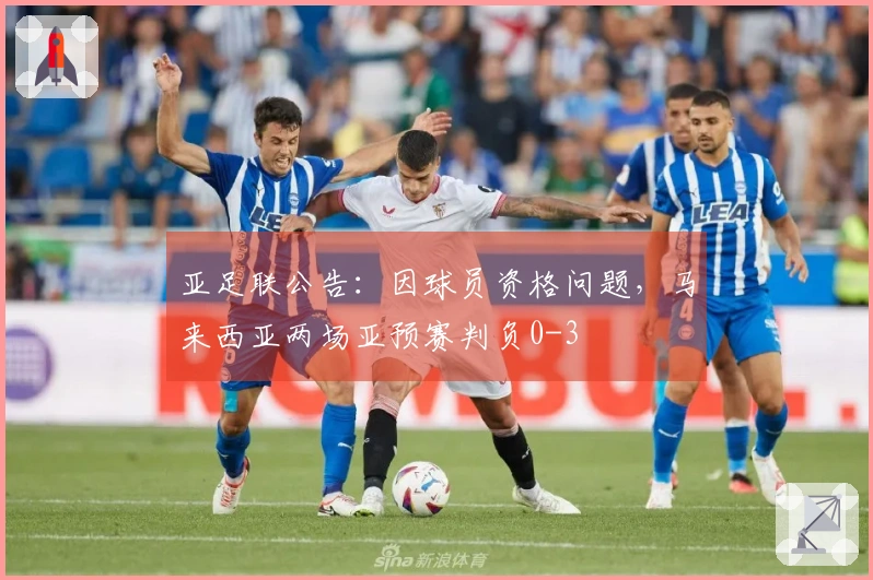 亚足联公告：因球员资格问题，马来西亚两场亚预赛判负0-3