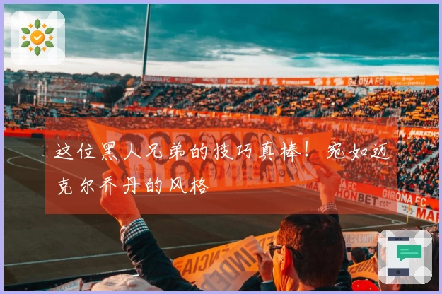 这位黑人兄弟的技巧真棒！宛如迈克尔乔丹的风格