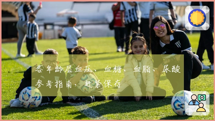 各年龄层血压、血糖、血脂、尿酸参考指南，赶紧保存