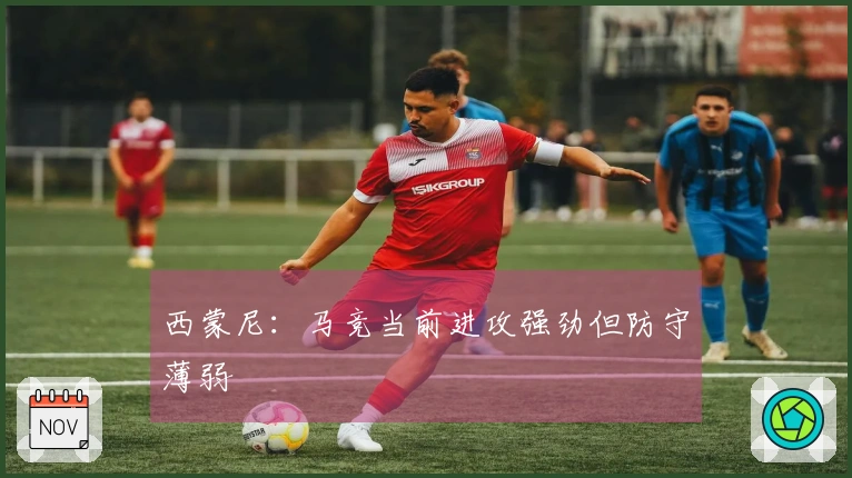 西蒙尼：马竞当前进攻强劲但防守薄弱