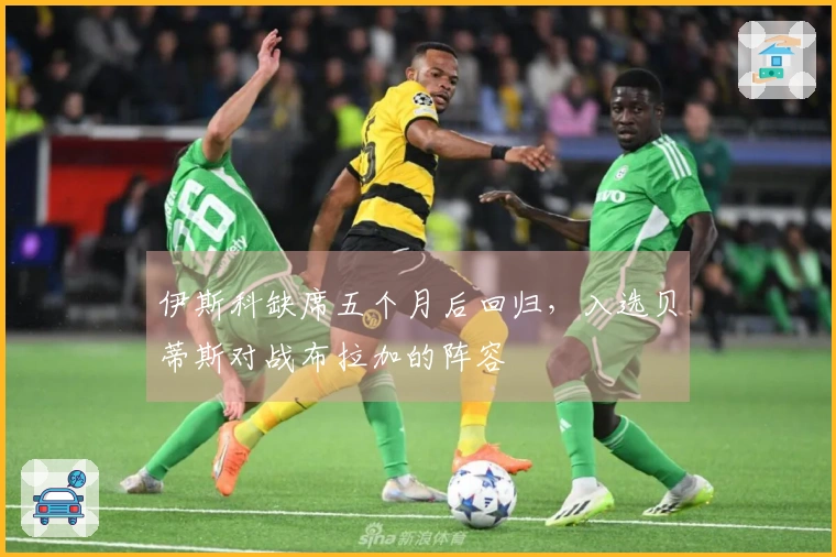 伊斯科缺席五个月后回归，入选贝蒂斯对战布拉加的阵容