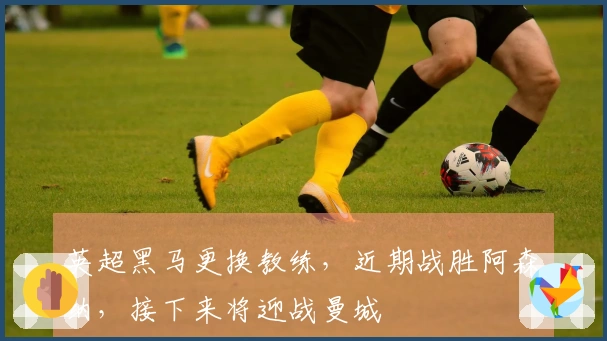 英超黑马更换教练，近期战胜阿森纳，接下来将迎战曼城