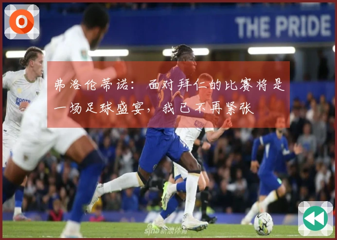 弗洛伦蒂诺：面对拜仁的比赛将是一场足球盛宴，我已不再紧张