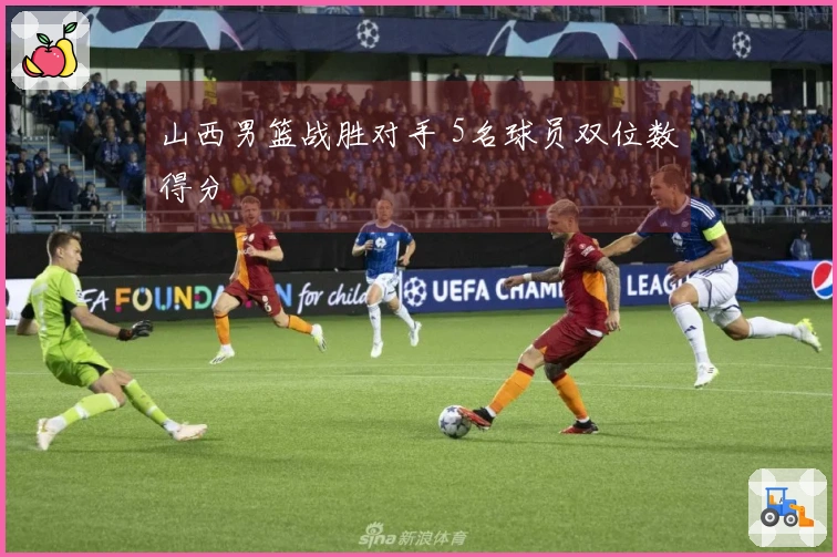 山西男篮战胜对手 5名球员双位数得分