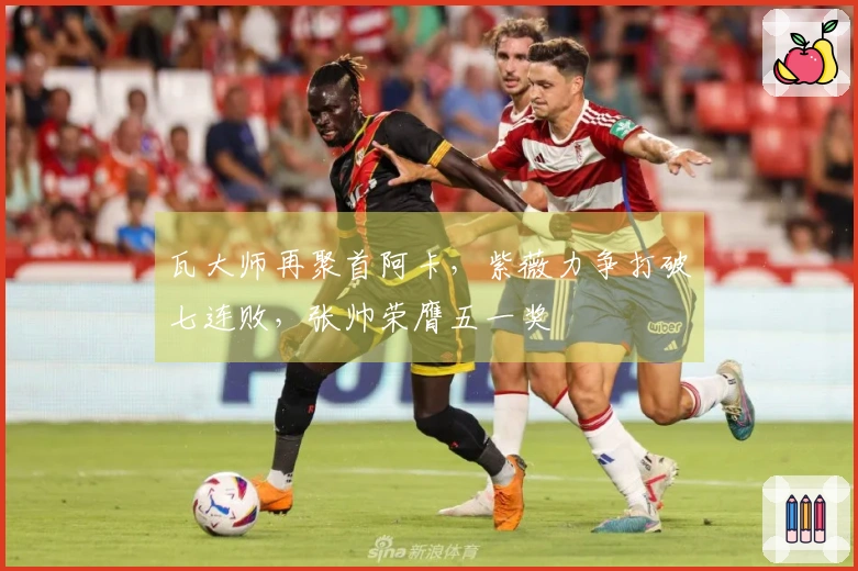瓦大师再聚首阿卡，紫薇力争打破七连败，张帅荣膺五一奖