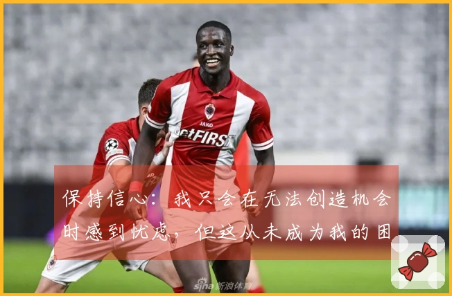 保持信心：我只会在无法创造机会时感到忧虑，但这从未成为我的困扰
