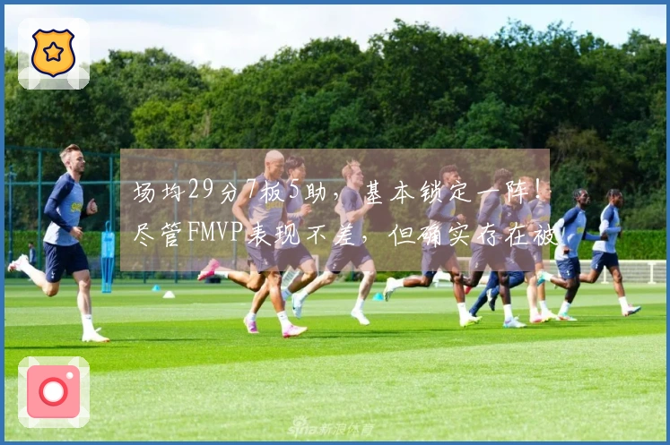 场均29分7板5助，基本锁定一阵！尽管FMVP表现不差，但确实存在被高估的情况