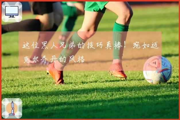 这位黑人兄弟的技巧真棒！宛如迈克尔乔丹的风格